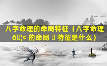 八字命理的命局特征（八字命理 🦢 的命局 ☘ 特征是什么）